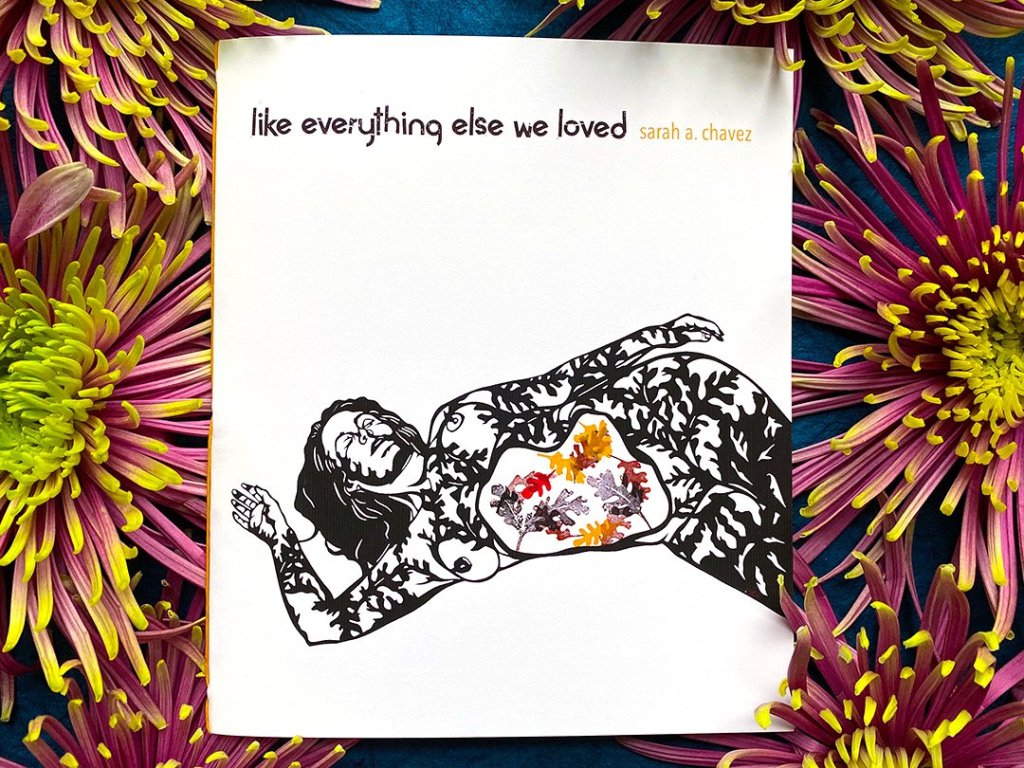 A copy of the micro chapbook like everything else we loved by Sarah A. Chavez framed by flowers.